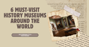 6 Must-Visit History Museums Around the World (Chosen by a Historian)